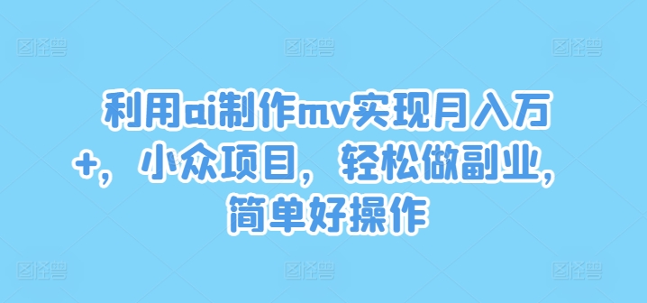 利用ai制作mv实现月入万+,小众项目,轻松做副业,简单好操作【揭秘】-淘金日记