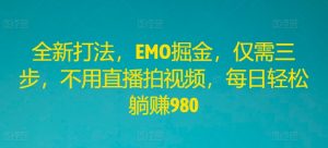 全新打法，EMO掘金，仅需三步，不用直播拍视频，每日轻松躺赚980【揭秘】-淘金日记