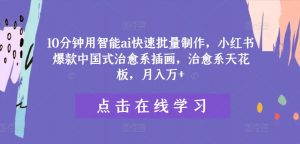10分钟用智能ai快速批量制作，小红书爆款中国式治愈系插画，治愈系天花板，月入万+【揭秘】-淘金日记