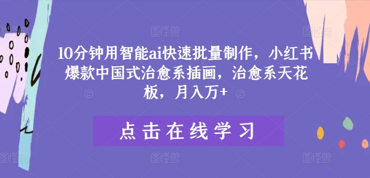 10分钟用智能ai快速批量制作,小红书爆款中国式治愈系插画,治愈系天花板,月入万+【揭秘】-淘金日记