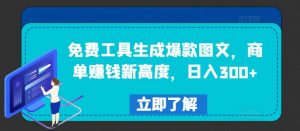 免费工具生成爆款图文,商单赚钱新高度,日入300+【揭秘】-淘金日记
