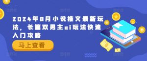 2024年8月小说推文最新玩法,长篇双男主ai玩法快速入门攻略-淘金日记