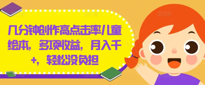 几分钟创作高点击率儿童绘本，多项收益，月入千+，轻松没负担【揭秘】-淘金日记