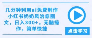 几分钟利用ai免费制作小红书奶奶风治愈图文,日入300+,无脑操作,简单快捷【揭秘】-淘金日记