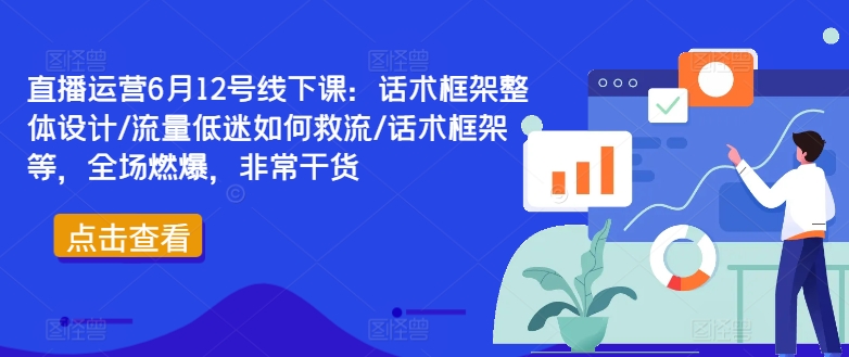 直播运营6月12号线下课：话术框架整体设计/流量低迷如何救流/话术框架等，全场燃爆，非常干货-淘金日记