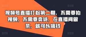 视频号直播打粉第二期,不需要拍视频,不需要卖货,在直播间做菜,就可以搞钱-淘金日记