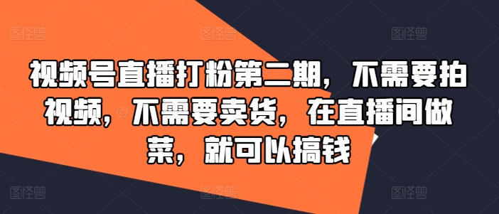 视频号直播打粉第二期，不需要拍视频，不需要卖货，在直播间做菜，就可以搞钱-淘金日记