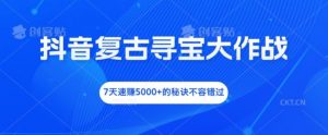抖音复古寻宝大作战，7天速赚5000+的秘诀不容错过【揭秘】-淘金日记
