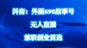 外面698的抖音民间故事号无人直播，全民都可操作，不需要直人出镜【揭秘】-淘金日记