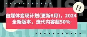 自媒体变现计划(更新8月),2024全新版本,迭代内容超50%-淘金日记