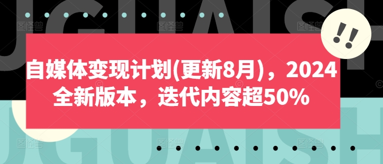 自媒体变现计划(更新8月),2024全新版本,迭代内容超50%-淘金日记