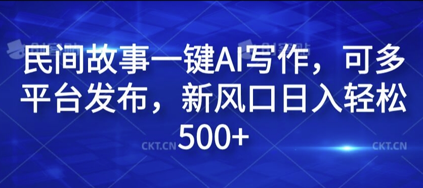 民间故事一键AI写作,可多平台发布,新风口日入轻松500+【揭秘】-淘金日记