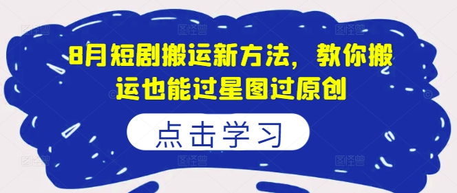 8月短剧搬运新方法，教你搬运也能过星图过原创-淘金日记