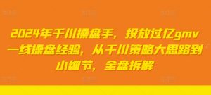 2024年千川操盘手，投放过亿gmv一线操盘经验，从千川策略大思路到小细节，全盘拆解-淘金日记