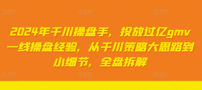 2024年千川操盘手，投放过亿gmv一线操盘经验，从千川策略大思路到小细节，全盘拆解-淘金日记