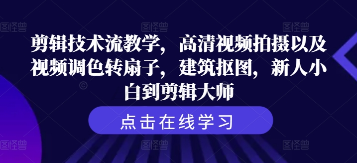 剪辑技术流教学,高清视频拍摄以及视频调色转扇子,建筑抠图,新人小白到剪辑大师-淘金日记