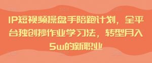 IP短视频操盘手陪跑计划,全平台独创抄作业学习法,转型月入5w的新职业-淘金日记