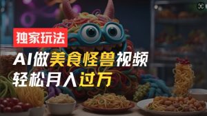 零门槛操作，AI美食怪兽短视频玩法，月入过万新手也能做【揭秘】-淘金日记