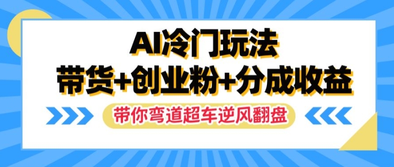 AI冷门玩法，带货+创业粉+分成收益，带你弯道超车，实现逆风翻盘【揭秘】-淘金日记