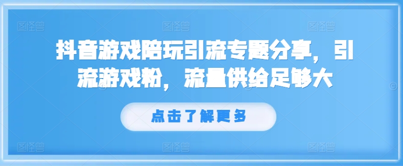 抖音游戏陪玩引流专题分享,引流游戏粉,流量供给足够大-淘金日记