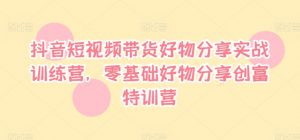 抖音短视频带货好物分享实战训练营,零基础好物分享创富特训营-淘金日记