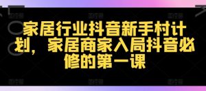 家居行业抖音新手村计划，家居商家入局抖音必修的第一课-淘金日记