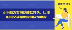 小说推文实操改爆款开头,让你的推文视频更容易成为爆款-淘金日记