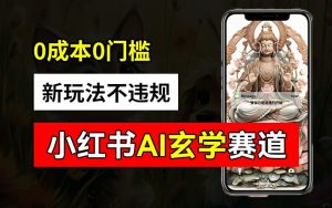 小红书玄学赛道AI新玩法,不违规不封号,0成本0投入,AI批量生成,已有账号变现2w+【揭秘】-淘金日记