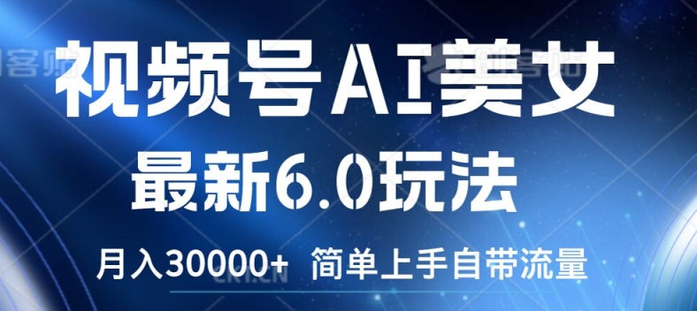 视频号AI美女最新6.0玩法，简单上手自带流量，月入3w【揭秘】-淘金日记