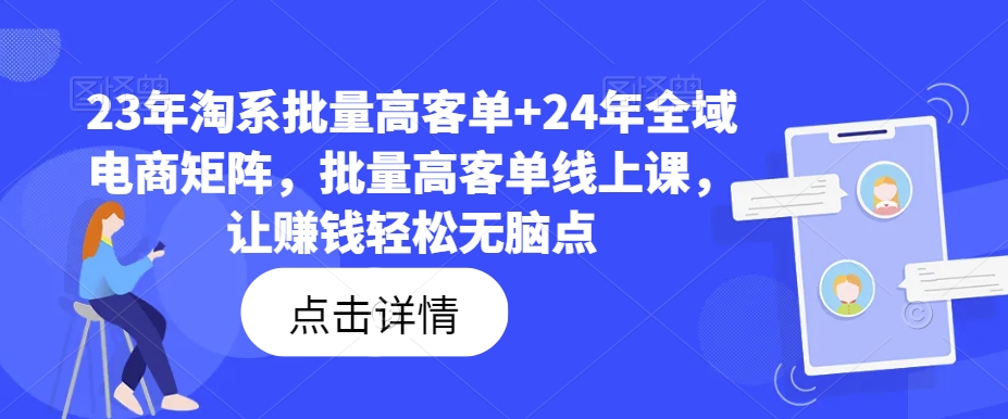 23年淘系批量高客单+24年全域电商矩阵,批量高客单线上课,让赚钱轻松无脑点-淘金日记
