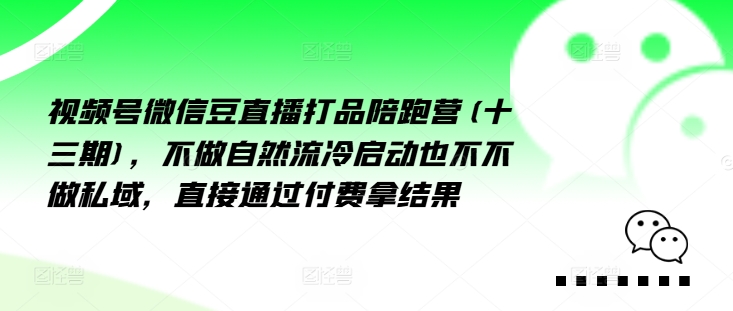 视频号微信豆直播打品陪跑营(十三期),做不自流然冷动启也不不做私域,接直通付过费拿结果-淘金日记