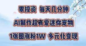 AI制作超有爱迷你宠物玩法,1张图涨粉1W,多元化变现,手把手交给你【揭秘】-淘金日记