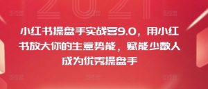 小红书操盘手实战营9.0,用小红书放大你的生意势能,赋能少数人成为优秀操盘手-淘金日记