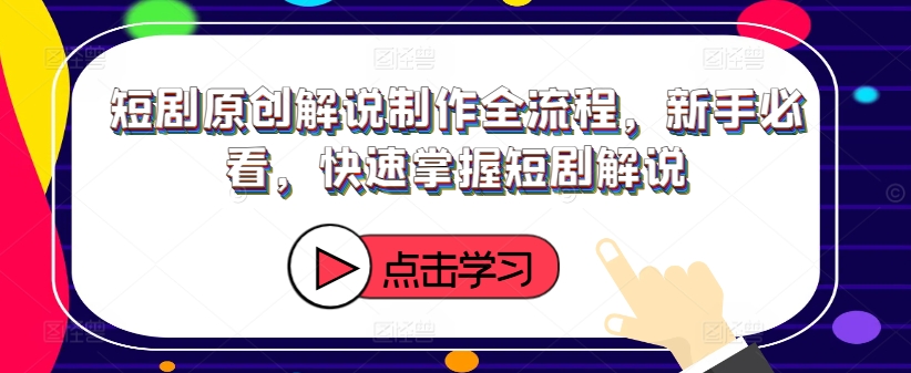 短剧原创解说制作全流程,新手必看,快速掌握短剧解说-淘金日记
