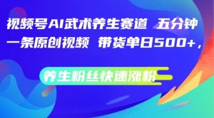 视频号AI武术养生赛道,五分钟一条原创视频,带货单日几张,养生粉丝快速涨粉【揭秘】-淘金日记