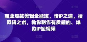 商业爆款剪辑全能班,传IP之道,授剪辑之术,教你制作有质感的、爆款IP短视频-淘金日记