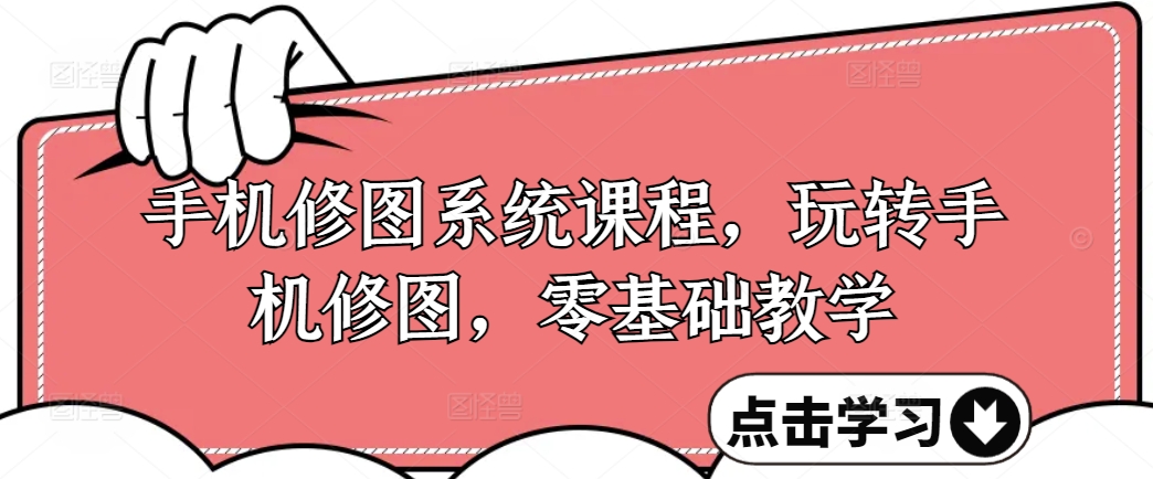 手机修图系统课程，玩转手机修图，零基础教学-淘金日记
