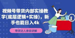 视频号带货内部实操教学(底层逻辑+实操),新手也能日入4k-淘金日记