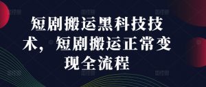 短剧搬运黑科技技术，短剧搬运正常变现全流程-淘金日记