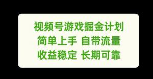 视频号游戏掘金计划,简单上手自带流量,收益稳定长期可靠【揭秘】-淘金日记