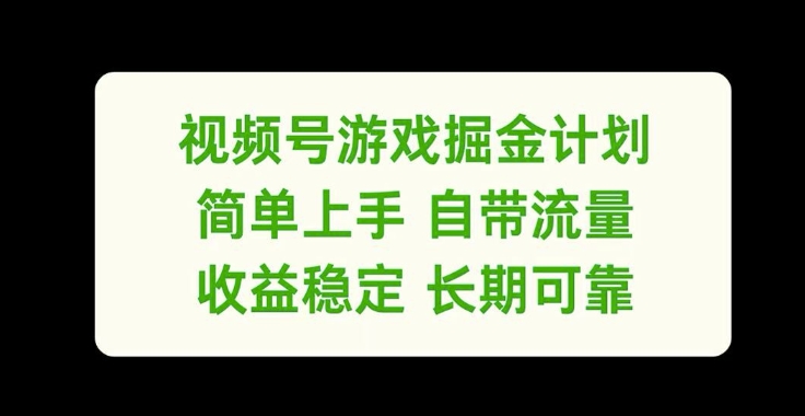 视频号游戏掘金计划，简单上手自带流量，收益稳定长期可靠【揭秘】-淘金日记