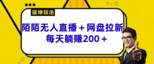 陌陌无人直播+网盘拉新玩法 每天躺赚200+【揭秘】-淘金日记