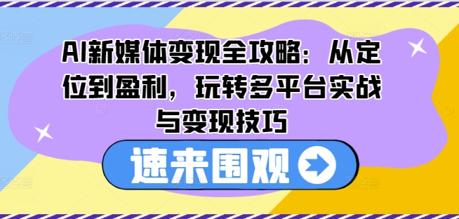 AI新媒体变现全攻略:从定位到盈利,玩转多平台实战与变现技巧-淘金日记