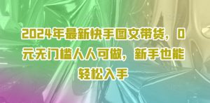 2024年最新快手图文带货，0元无门槛人人可做，新手也能轻松入手-淘金日记