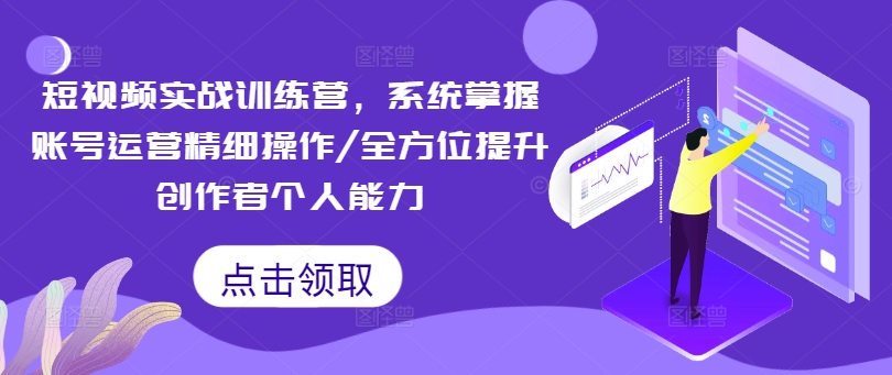 短视频实战训练营,系统掌握账号运营精细操作/全方位提升创作者个人能力-淘金日记