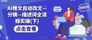 AI推文自动改文—分镜—描述词全流程实操(下)-淘金日记