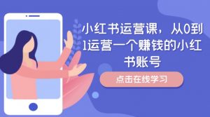 小红书运营课,从0到1运营一个赚钱的小红书账号-淘金日记