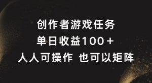 创作者游戏任务,单日收益100+,可矩阵操作【揭秘】-淘金日记