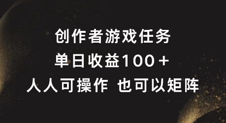 创作者游戏任务,单日收益100+,可矩阵操作【揭秘】-淘金日记
