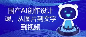 国产AI创作设计课,从图片到文字到视频-淘金日记